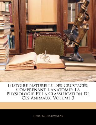 Histoire Naturelle Des Crustaces, Comprenant L'Anatomie: La Physiologie Et La Classification de Ces Animaux, Volume 3