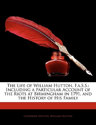 The Life of William Hutton, F.A.S.S.: Including a Particular Account of the Riots at Birmingham in 1791, and the History of His Family