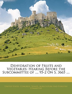 Dehydration of Fruits and Vegetables: Hearing Before the Subcommittee of ..., 95-2 on S. 3665 ....