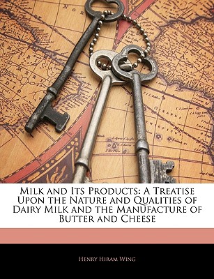 Milk and Its Products: A Treatise Upon the Nature and Qualities of Dairy Milk and the Manufacture of Butter and Cheese