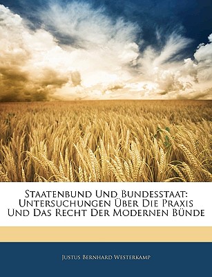 Staatenbund Und Bundesstaat: Untersuchungen Über Die Praxis Und Das Recht Der Modernen Bünde