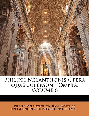 Philippi Melanthonis Opera Quae Supersunt Omnia, Volume 6