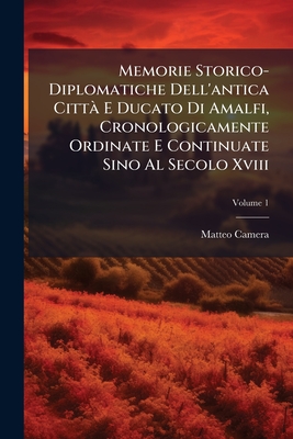 Memorie Storico-Diplomatiche Dell'antica Città E Ducato Di Amalfi, Cronologicamente Ordinate E Continuate Sino Al Secolo Xviii; Volume 1