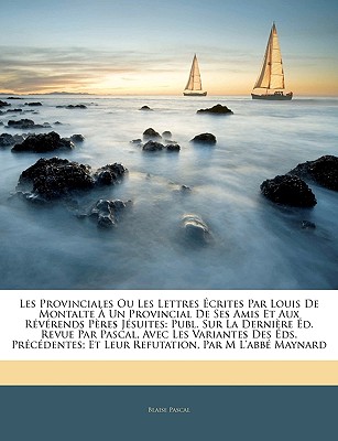 Les Provinciales Ou Les Lettres Ecrites Par Louis de Montalte a Un Provincial de Ses Amis Et Aux Reverends Peres Jesuites: Publ. Sur La Derniere Ed. R