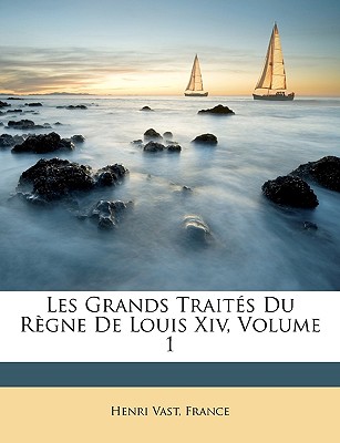 Les Grands Traités Du Règne De Louis Xiv, Volume 1