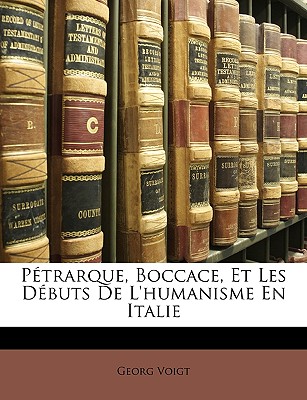 Pétrarque, Boccace, Et Les Débuts de l'Humanisme En Italie