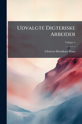 Udvalgte Digteriske Arbeider; Volume 4