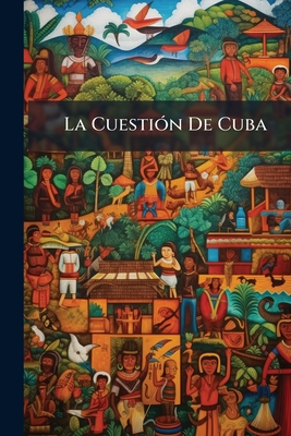 La Cuestión De Cuba: Orígen, Carácter, Vicisitudes Y Causas De La Prolongación De Aquella Guerra. Memoria Político-Militar, Escrita Por Un Testigo Pre