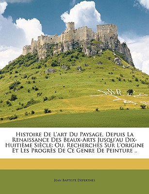 Histoire De L'art Du Paysage, Depuis La Renaissance Des Beaux-Arts Jusqu'au Dix-Huitième Siècle: Ou, Recherches Sur L'origine Et Les Progrès De Ce Gen