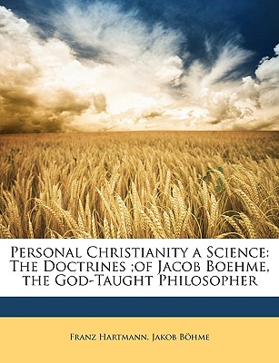 Personal Christianity a Science: The Doctrines;of Jacob Boehme, the God-Taught Philosopher