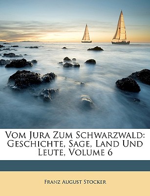 Vom Jura Zum Schwarzwald: Geschichte, Sage, Land Und Leute, Sechster Band