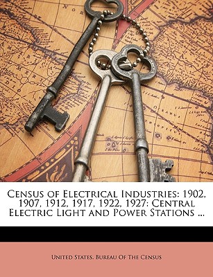 Census of Electrical Industries: 1902, 1907, 1912, 1917, 1922, 1927: Central Electric Light and Power Stations ...