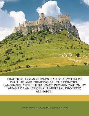 Practical Cosmophonography: A System of Writing and Printing All the Principal Languages, with Their Exact Pronunciation, by Means of an Original