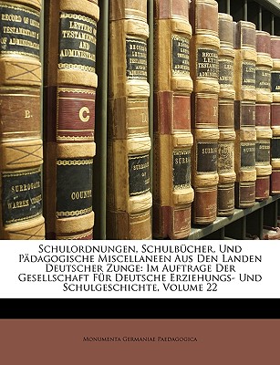 Schulordnungen, Schulbücher, Und Pädagogische Miscellaneen Aus Den Landen Deutscher Zunge: Im Auftrage Der Gesellschaft Für Deutsche Erziehungs- Und S