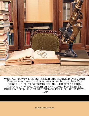 William Harvey, Der Entdecker Des Blutkreislaufs Und Dessen Anatomisch-Experimentelle Studie Uber Die Herz- Und Blutbewegung Bei Den Thieren: Cultur-H