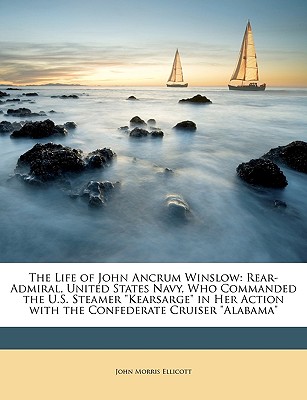 The Life of John Ancrum Winslow: Rear-Admiral, United States Navy, Who Commanded the U.S. Steamer Kearsarge in Her Action with the Confederate Cruiser
