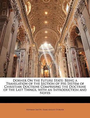 Dorner on the Future State: Being a Translation of the Section of His System of Christian Doctrine Comprising the Doctrine of the Last Things, wit