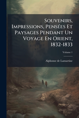 Souvenirs, Impressions, Pensées Et Paysages Pendant Un Voyage En Orient, 1832-1833: Ou, Notes D'un Voyageur; Volume 1