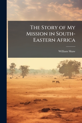 The Story of My Mission in South-Eastern Africa: Comprising Some Account of the European Colonists: With Extended Notices of the Kaffir and Other Nati
