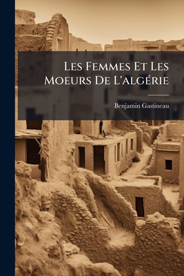 Les Femmes Et Les Moeurs De L'algérie