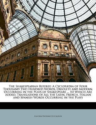 The Shakespearian Referee: A Cyclopaedia of Four Thousand Two Hundred Words, Obsolete and Modern, Occurring in the Plays of Shakespeare ... to Wh