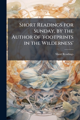 Short Readings for Sunday, by the Author of 'footprints in the Wilderness'