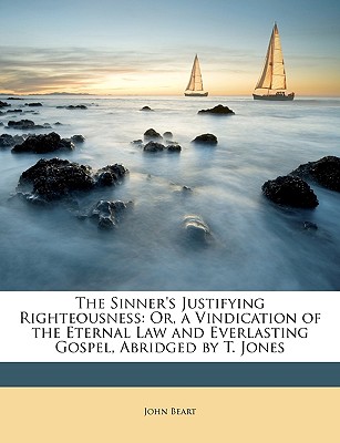 The Sinner's Justifying Righteousness: Or, a Vindication of the Eternal Law and Everlasting Gospel, Abridged by T. Jones