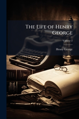 The Life of Henry George; Volume 2
