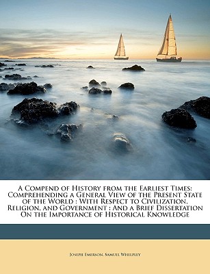 A Compend of History from the Earliest Times: Comprehending a General View of the Present State of the World: With Respect to Civilization, Religion,