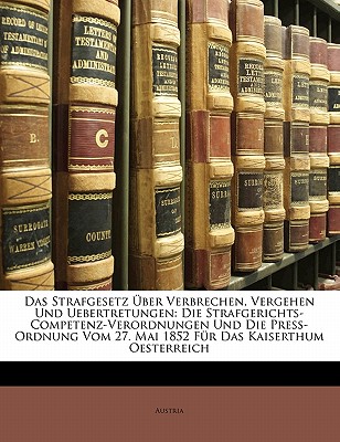 Das Strafgesetz Uber Verbrechen, Vergehen Und Uebertretungen: Die Strafgerichts-Competenz-Verordnungen Und Die Press-Ordnung Vom 27. Mai 1852 Fur Das
