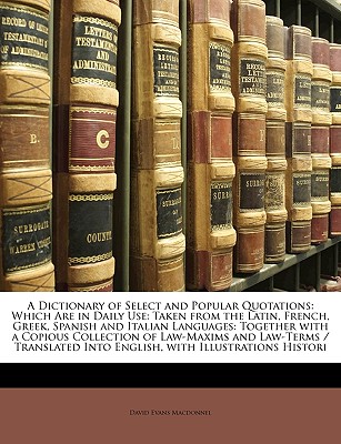 A Dictionary of Select and Popular Quotations: Which Are in Daily Use: Taken from the Latin, French, Greek, Spanish and Italian Languages: Together wi