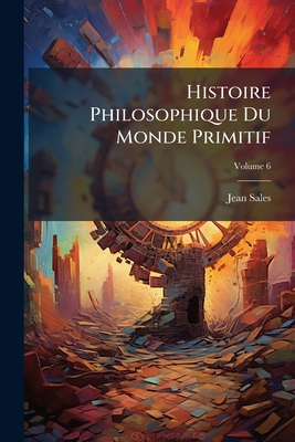 Histoire Philosophique Du Monde Primitif; Volume 6
