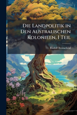 Die Landpolitik in Den Australischen Kolonieen, I Teil