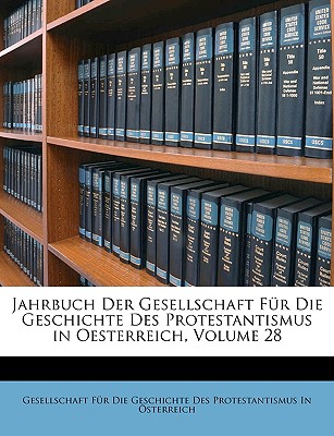 Jahrbuch Der Gesellschaft Für Die Geschichte Des Protestantismus in Oesterreich, Volume 28
