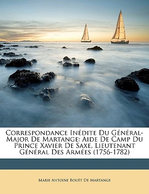 Correspondance Inédite Du Général-Major De Martange: Aide De Camp Du Prince Xavier De Saxe, Lieutenant Général Des Armées (1756-1782)