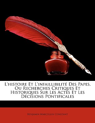 L'Histoire Et L'Infaillibilit Des Papes, Ou Recherches Critiques Et Historiques Sur Les Actes Et Les Dcisions Pontificales