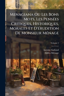 Menagiana Ou Les Bons Mots, Les Pensées Critiques, Historiques, Morales Et D'érudition De Monsieur Ménage; Volume 2