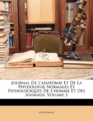 Journal de L'Anatomie Et de La Physiologie Normales Et Pathologiques de L'Homme Et Des Animaux, Volume 3