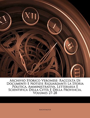 Archivio Storico Veronese: Raccolta Di Documenti E Notizie Riguardanti La Storia Politica, Amministrativa, Letteraria E Scientifica Della Città E