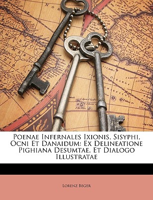 Poenae Infernales Ixionis, Sisyphi, Ocni Et Danaidum: Ex Delineatione Pighiana Desumtae, Et Dialogo Illustratae
