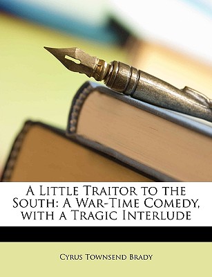 A Little Traitor to the South: A War-Time Comedy, with a Tragic Interlude