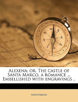 Alexena; Or, the Castle of Santa Marco, a Romance ... Embellished with Engravings .. Volume 3