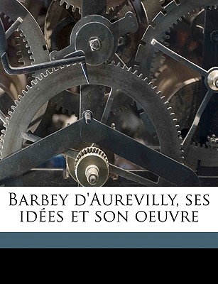 Barbey d'Aurevilly, Ses Idées Et Son Oeuvre
