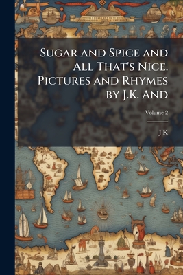 Sugar and Spice and All That's Nice. Pictures and Rhymes by J.K. And; Volume 2