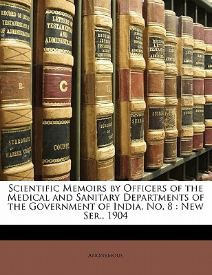 Scientific Memoirs by Officers of the Medical and Sanitary Departments of the Government of India. No. 8: New Ser., 1904