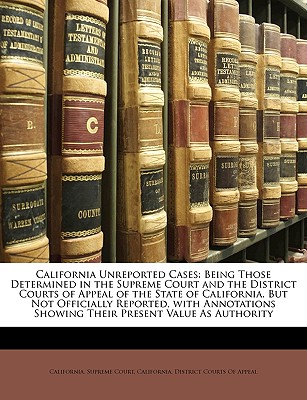 California Unreported Cases: Being Those Determined in the Supreme Court and the District Courts of Appeal of the State of California, But Not Offi