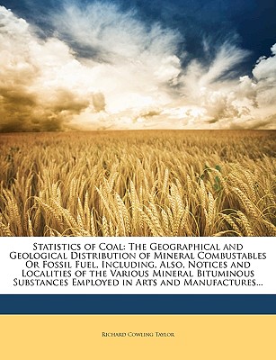 Statistics of Coal: The Geographical and Geological Distribution of Mineral Combustables Or Fossil Fuel, Including, Also, Notices and Loca