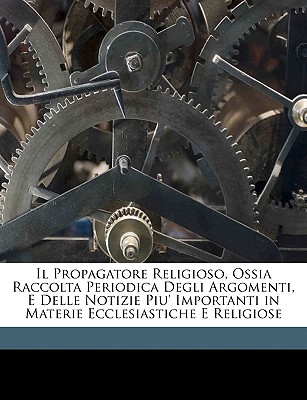 Il Propagatore Religioso, Ossia Raccolta Periodica Degli Argomenti, E Delle Notizie Piu' Importanti in Materie Ecclesiastiche E Religiose