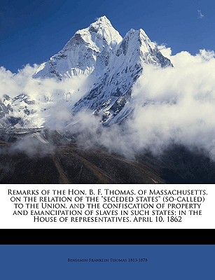 Remarks of the Hon. B. F. Thomas, of Massachusetts, on the Relation of the Seceded States (So-Called) to the Union, and the Confiscation of Property a