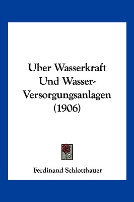 Uber Wasserkraft Und Wasser-Versorgungsanlagen (1906)